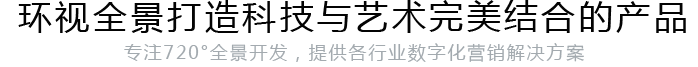 環(huán)視全景是以創(chuàng)意為核心的品牌傳播與營(yíng)銷(xiāo)推廣機(jī)構(gòu),我們提供全景制作，微信營(yíng)銷(xiāo)，移動(dòng)端網(wǎng)站，微全景等相關(guān)解決方案